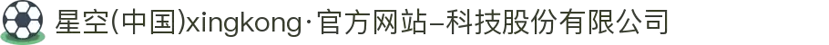 星空(中国)xingkong·官方网站-科技股份有限公司